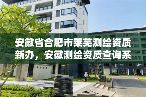 安徽省合肥市萊蕪測繪資質新辦，安徽測繪資質查詢系統