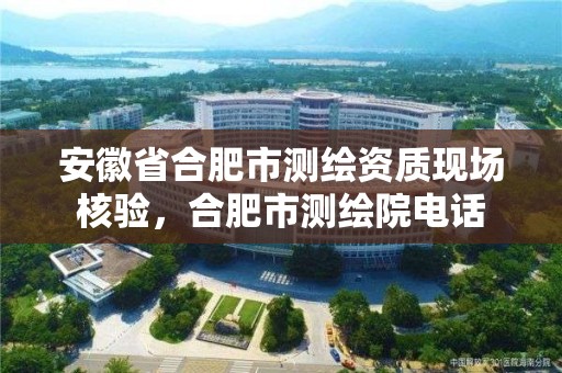 安徽省合肥市測繪資質現場核驗，合肥市測繪院電話