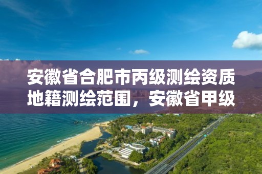 安徽省合肥市丙級測繪資質地籍測繪范圍，安徽省甲級測繪資質單位