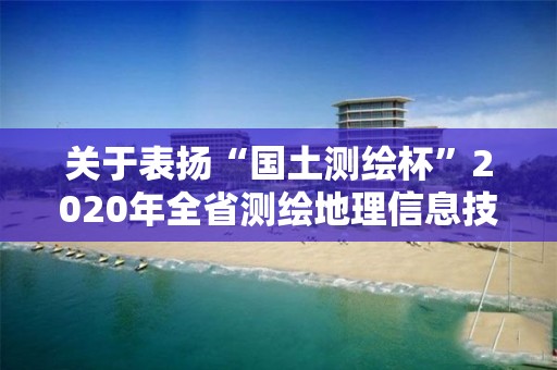 關(guān)于表?yè)P(yáng)“國(guó)土測(cè)繪杯”2020年全省測(cè)繪地理信息技能競(jìng)賽部分選手的通報(bào)