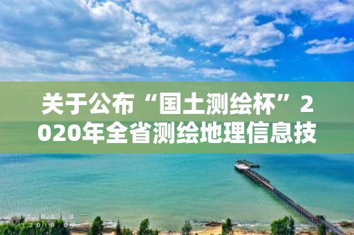 關(guān)于公布“國(guó)土測(cè)繪杯”2020年全省測(cè)繪地理信息技能競(jìng)賽結(jié)果的通知