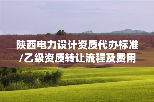 陜西電力設計資質代辦標準/乙級資質轉讓流程及費用(圖文)