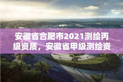 安徽省合肥市2021測繪丙級資質，安徽省甲級測繪資質單位