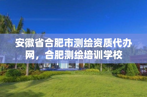 安徽省合肥市測繪資質(zhì)代辦網(wǎng)，合肥測繪培訓(xùn)學(xué)校