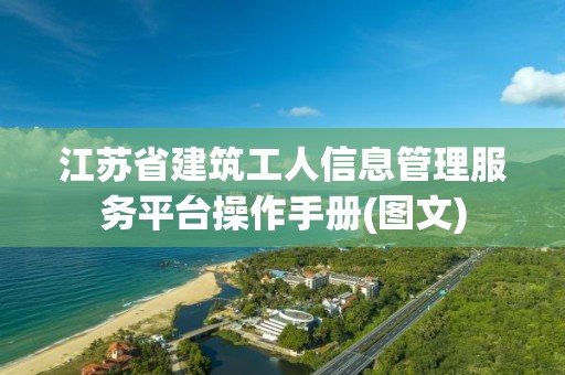 江蘇省建筑工人信息管理服務(wù)平臺(tái)操作手冊(cè)(圖文)