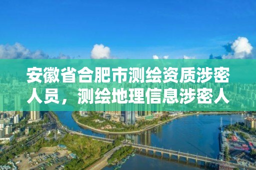 安徽省合肥市測繪資質涉密人員，測繪地理信息涉密人員資格證書