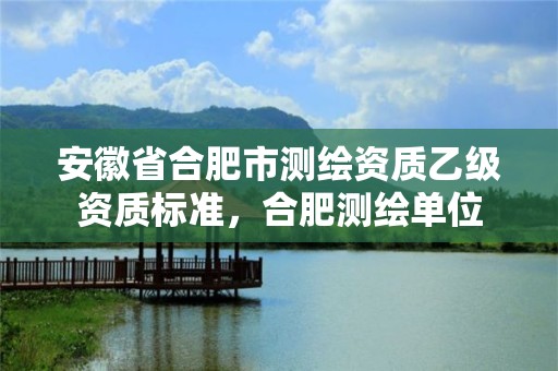 安徽省合肥市測(cè)繪資質(zhì)乙級(jí)資質(zhì)標(biāo)準(zhǔn)，合肥測(cè)繪單位