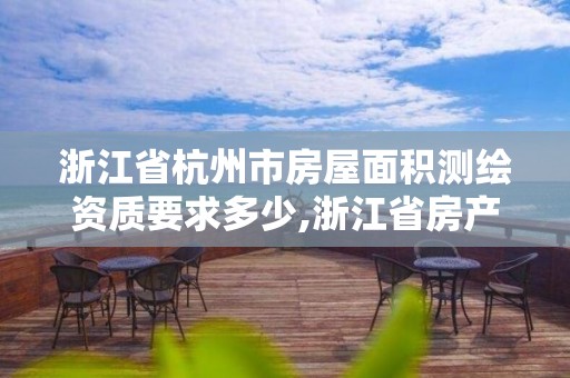 浙江省杭州市房屋面積測繪資質要求多少,浙江省房產測繪面積計算規則。