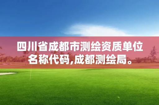 四川省成都市測繪資質(zhì)單位名稱代碼,成都測繪局。