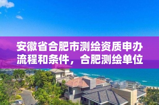 安徽省合肥市測繪資質申辦流程和條件，合肥測繪單位