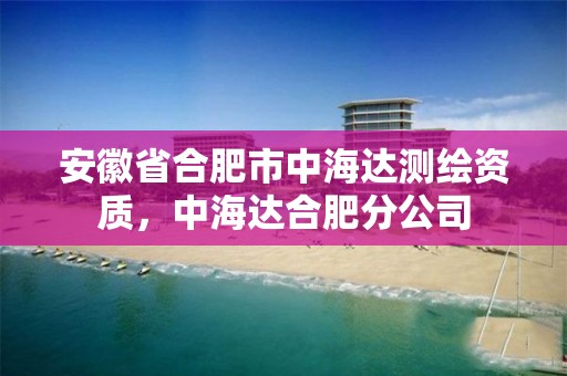 安徽省合肥市中海達測繪資質，中海達合肥分公司