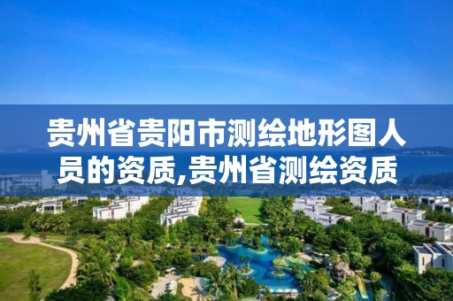 貴州省貴陽市測繪地形圖人員的資質,貴州省測繪資質單位。