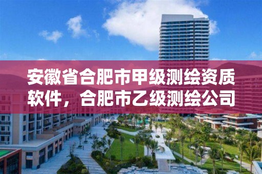 安徽省合肥市甲級(jí)測繪資質(zhì)軟件，合肥市乙級(jí)測繪公司