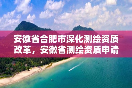 安徽省合肥市深化測繪資質改革，安徽省測繪資質申請