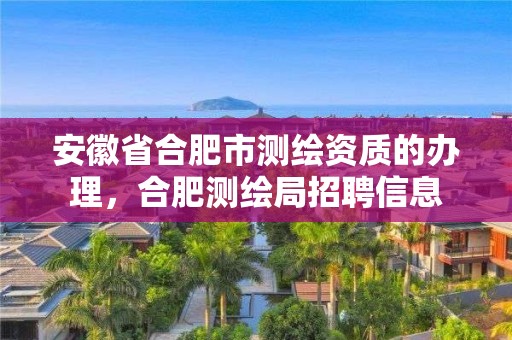 安徽省合肥市測繪資質的辦理，合肥測繪局招聘信息