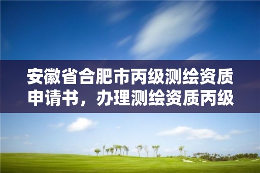 安徽省合肥市丙級測繪資質申請書，辦理測繪資質丙級需要哪些技術人員