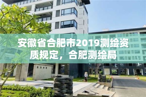 安徽省合肥市2019測(cè)繪資質(zhì)規(guī)定，合肥測(cè)繪局