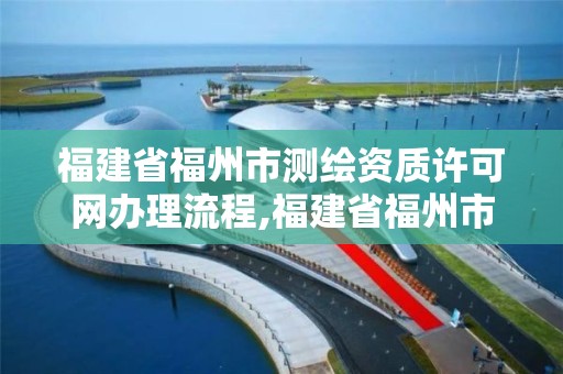 福建省福州市測繪資質許可網辦理流程,福建省福州市測繪資質許可網辦理流程圖