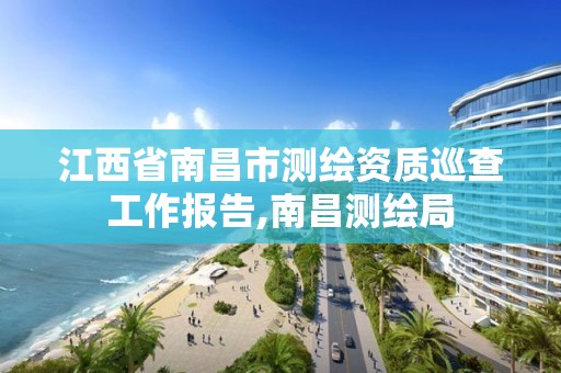 江西省南昌市測繪資質巡查工作報告,南昌測繪局