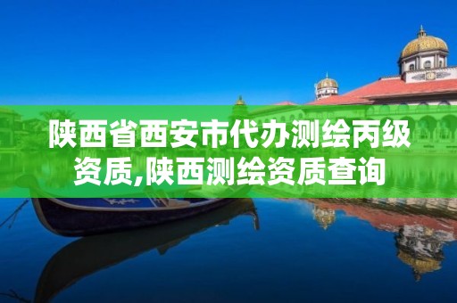 陜西省西安市代辦測繪丙級資質,陜西測繪資質查詢