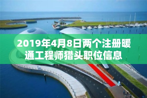 2019年4月8日兩個注冊暖通工程師獵頭職位信息