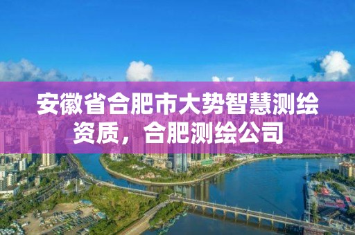 安徽省合肥市大勢智慧測繪資質，合肥測繪公司