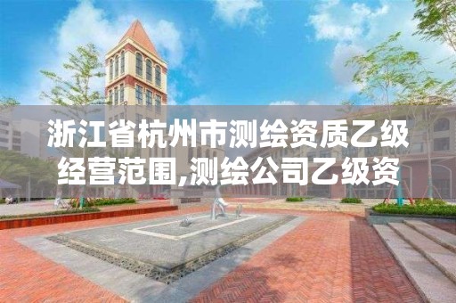 浙江省杭州市測繪資質乙級經營范圍,測繪公司乙級資質要求。