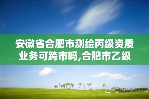 安徽省合肥市測繪丙級資質業務可跨市嗎,合肥市乙級測繪公司