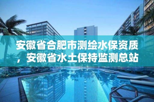 安徽省合肥市測(cè)繪水保資質(zhì)，安徽省水土保持監(jiān)測(cè)總站