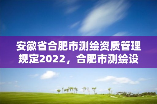 安徽省合肥市測繪資質管理規定2022，合肥市測繪設計研究院是國企嗎