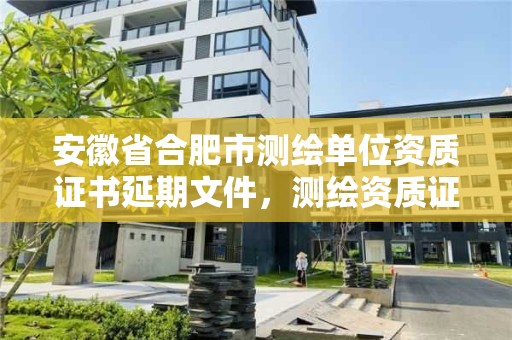 安徽省合肥市測繪單位資質證書延期文件，測繪資質證書延期公告