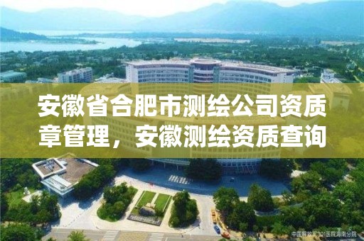 安徽省合肥市測繪公司資質章管理，安徽測繪資質查詢系統