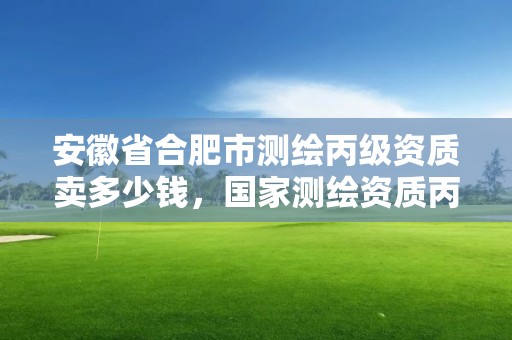 安徽省合肥市測繪丙級資質賣多少錢，國家測繪資質丙級