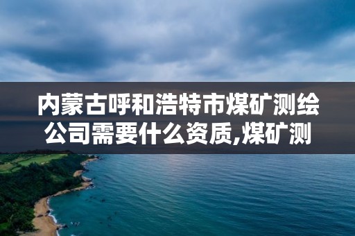 內蒙古呼和浩特市煤礦測繪公司需要什么資質,煤礦測量員工資。