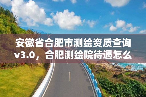 安徽省合肥市測繪資質查詢v3.0，合肥測繪院待遇怎么樣