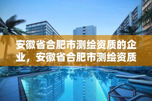 安徽省合肥市測繪資質的企業，安徽省合肥市測繪資質的企業有幾家