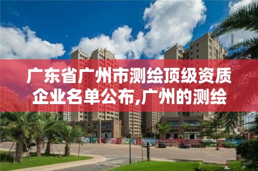 廣東省廣州市測繪頂級資質企業名單公布,廣州的測繪公司有哪些。