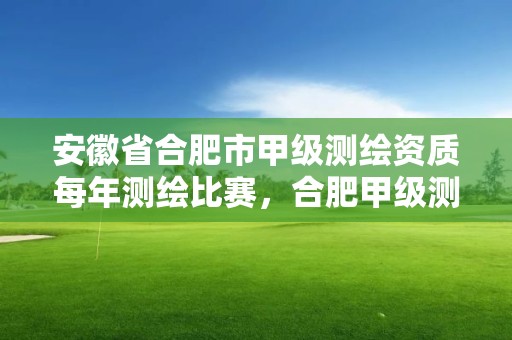 安徽省合肥市甲級測繪資質每年測繪比賽，合肥甲級測繪公司