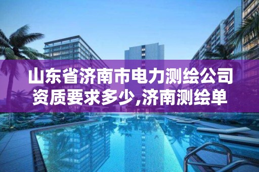 山東省濟南市電力測繪公司資質要求多少,濟南測繪單位。