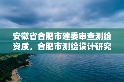 安徽省合肥市建委審查測繪資質，合肥市測繪設計研究院是國企嗎