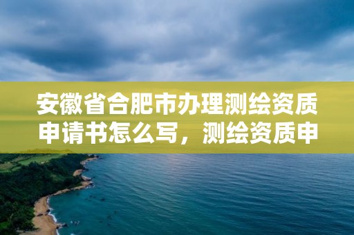 安徽省合肥市辦理測(cè)繪資質(zhì)申請(qǐng)書(shū)怎么寫(xiě)，測(cè)繪資質(zhì)申請(qǐng)書(shū)范文