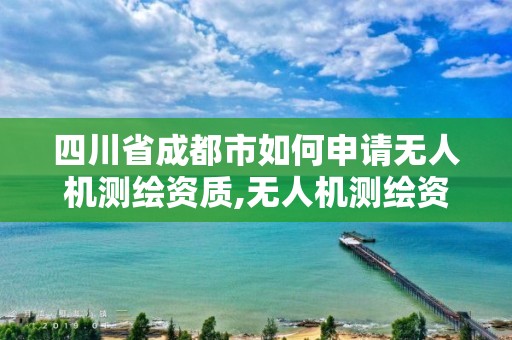 四川省成都市如何申請無人機測繪資質,無人機測繪資質申請流程。