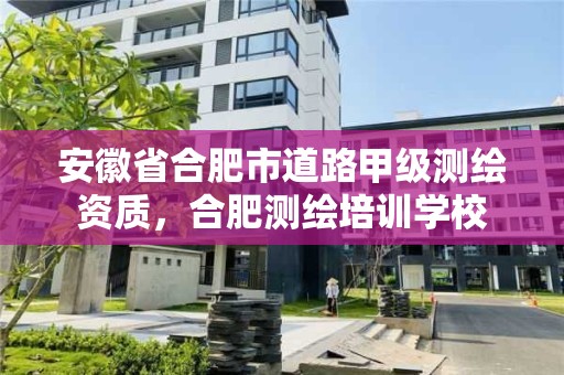 安徽省合肥市道路甲級測繪資質，合肥測繪培訓學校