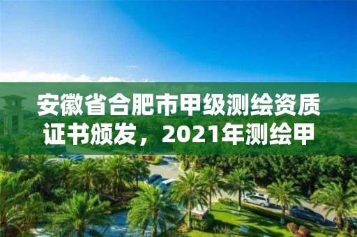 安徽省合肥市甲級(jí)測(cè)繪資質(zhì)證書頒發(fā)，2021年測(cè)繪甲級(jí)資質(zhì)申報(bào)條件