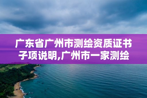 廣東省廣州市測繪資質證書子項說明,廣州市一家測繪資質單位。