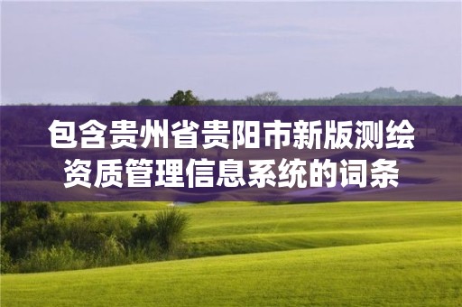 包含貴州省貴陽市新版測繪資質管理信息系統的詞條