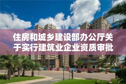 住房和城鄉建設部辦公廳關于實行建筑業企業資質審批告知承諾制的通知