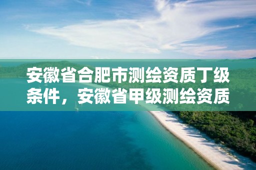 安徽省合肥市測繪資質丁級條件，安徽省甲級測繪資質單位