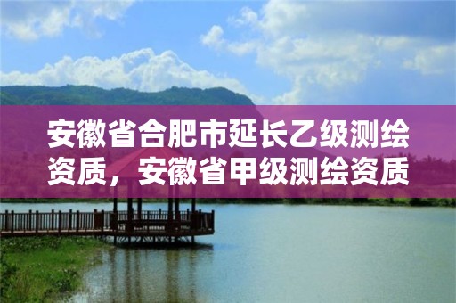 安徽省合肥市延長乙級測繪資質，安徽省甲級測繪資質單位