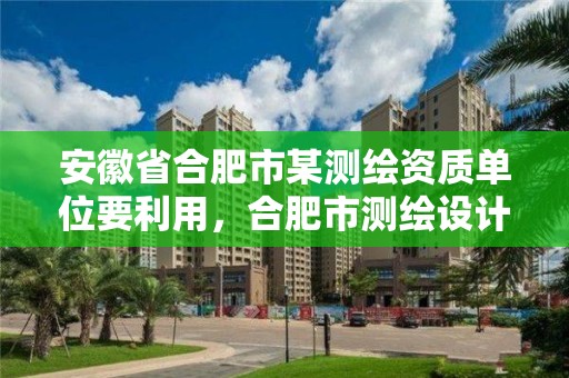 安徽省合肥市某測繪資質單位要利用，合肥市測繪設計院